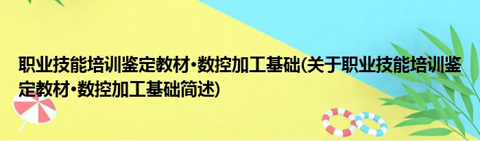 职业技能培训鉴定教材·数控加工基础(关于职业技能培训鉴定教材·数控加工基础简述)