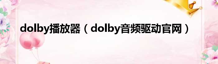 dolby播放器（dolby音频驱动官网）