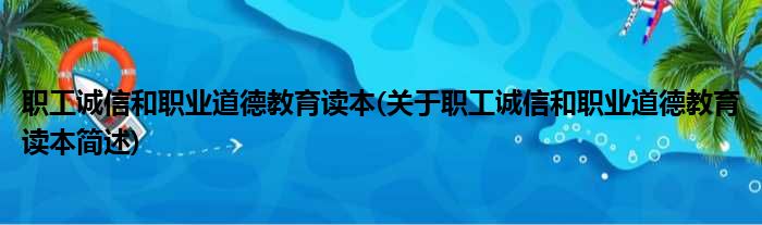 职工诚信和职业道德教育读本(关于职工诚信和职业道德教育读本简述)