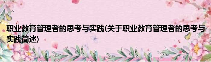 职业教育管理者的思考与实践(关于职业教育管理者的思考与实践简述)