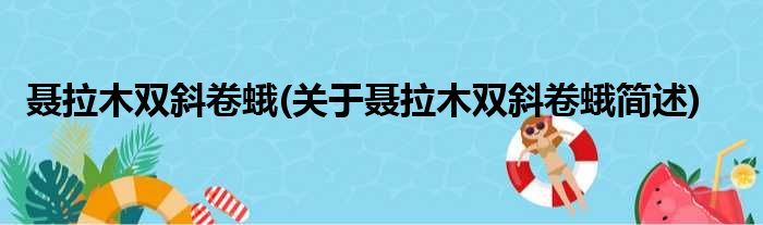 聂拉木双斜卷蛾(关于聂拉木双斜卷蛾简述)