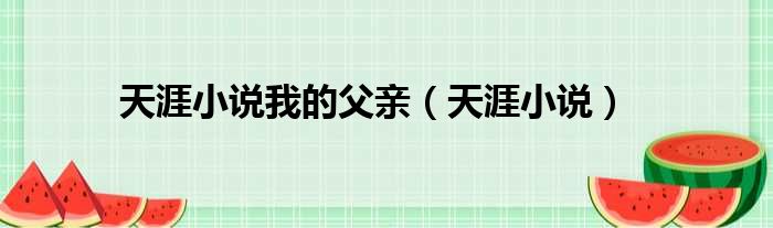 天涯小说我的父亲（天涯小说）