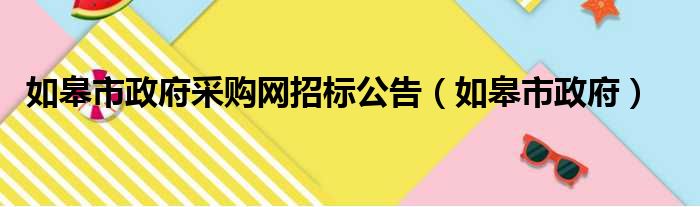 如皋市政府采购网招标公告（如皋市政府）