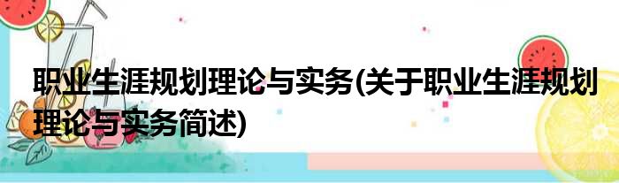 职业生涯规划理论与实务(关于职业生涯规划理论与实务简述)