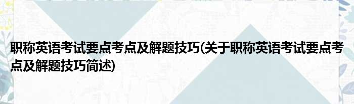 职称英语考试要点考点及解题技巧(关于职称英语考试要点考点及解题技巧简述)