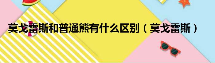 莫戈雷斯和普通熊有什么区别（莫戈雷斯）