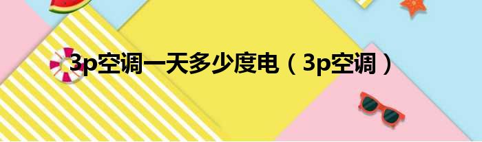 3p空调一天多少度电（3p空调）