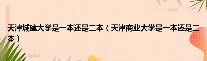 天津城建大学是一本还是二本（天津商业大学是一本还是二本）