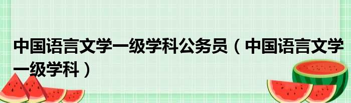 中国语言文学一级学科公务员（中国语言文学一级学科）