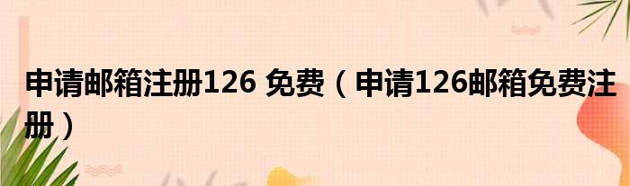 申请邮箱注册126 免费（申请126邮箱免费注册）