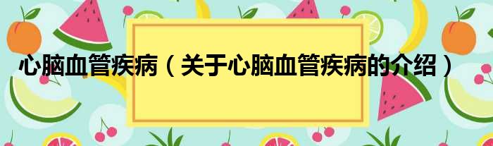 心脑血管疾病（关于心脑血管疾病的介绍）