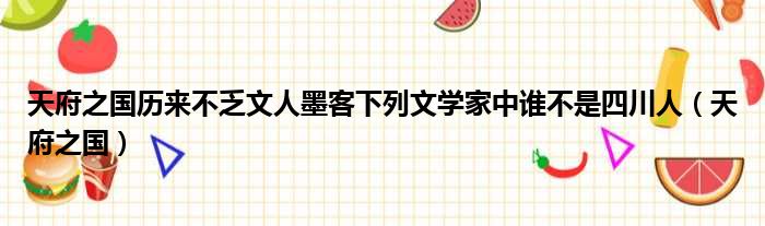 天府之国历来不乏文人墨客下列文学家中谁不是四川人（天府之国）