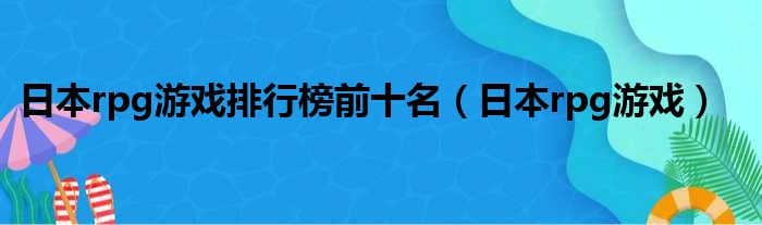 日本rpg游戏排行榜前十名（日本rpg游戏）