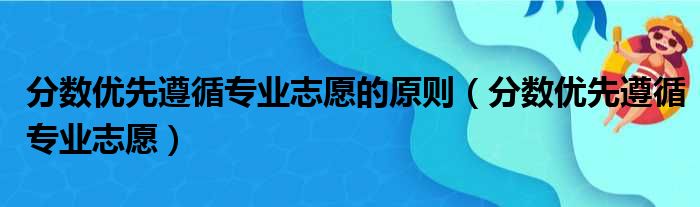 分数优先遵循专业志愿的原则（分数优先遵循专业志愿）