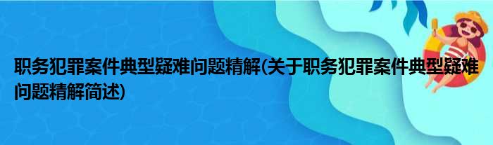 职务犯罪案件典型疑难问题精解(关于职务犯罪案件典型疑难问题精解简述)