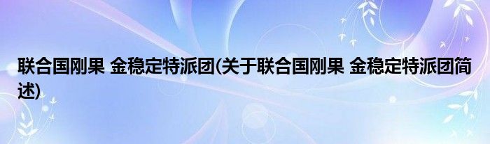 联合国刚果 金稳定特派团(关于联合国刚果 金稳定特派团简述)