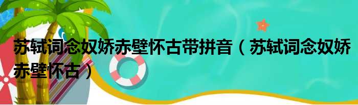 苏轼词念奴娇赤壁怀古带拼音（苏轼词念奴娇赤壁怀古）