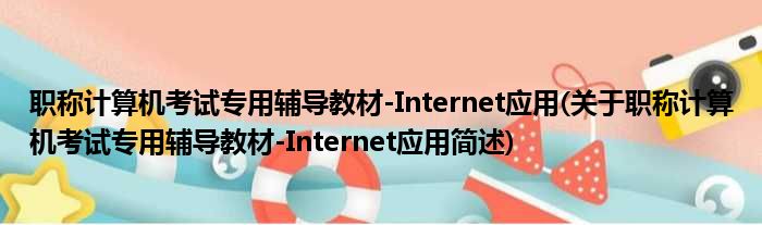 职称计算机考试专用辅导教材-Internet应用(关于职称计算机考试专用辅导教材-Internet应用简述)