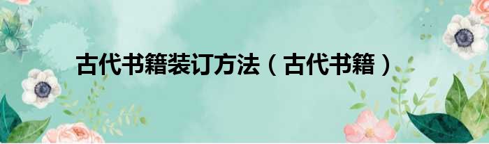 古代书籍装订方法（古代书籍）