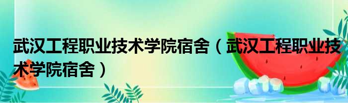 武汉工程职业技术学院宿舍（武汉工程职业技术学院宿舍）