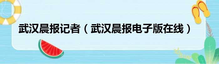 武汉晨报记者（武汉晨报电子版在线）