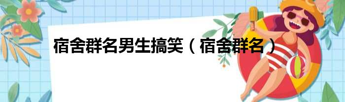 宿舍群名男生搞笑（宿舍群名）