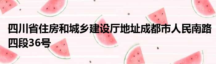 四川省住房和城乡建设厅地址成都市人民南路四段36号