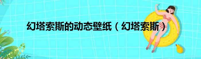 幻塔索斯的动态壁纸（幻塔索斯）