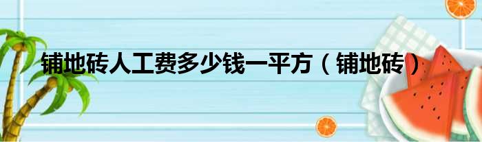 铺地砖人工费多少钱一平方（铺地砖）