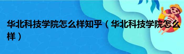 华北科技学院怎么样知乎（华北科技学院怎么样）