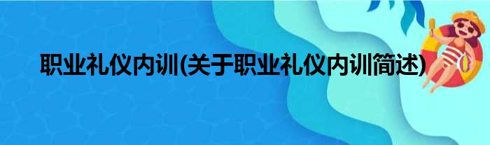 职业礼仪内训(关于职业礼仪内训简述)