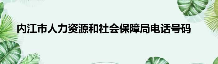 内江市人力资源和社会保障局电话号码