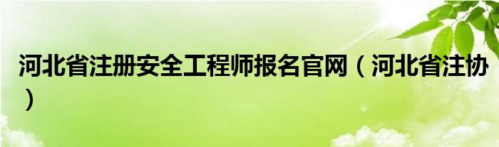 河北省注册安全工程师报名官网（河北省注协）