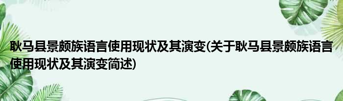 耿马县景颇族语言使用现状及其演变(关于耿马县景颇族语言使用现状及其演变简述)