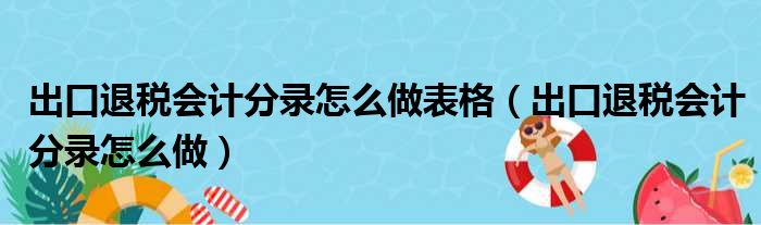 出口退税会计分录怎么做表格（出口退税会计分录怎么做）