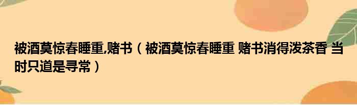 被酒莫惊春睡重,赌书（被酒莫惊春睡重 赌书消得泼茶香 当时只道是寻常）