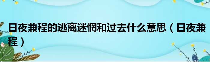 日夜兼程的逃离迷惘和过去什么意思（日夜兼程）