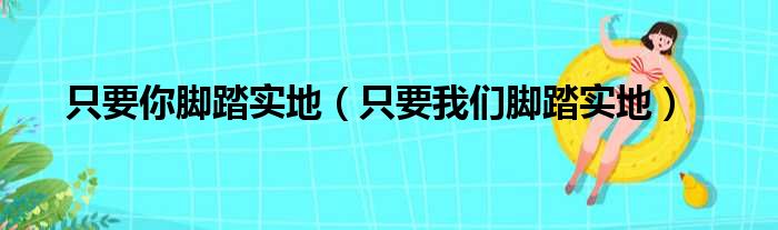 只要你脚踏实地（只要我们脚踏实地）