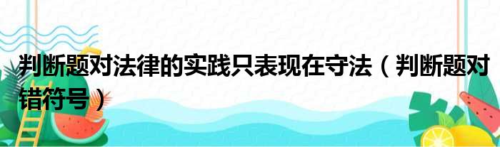 判断题对法律的实践只表现在守法（判断题对错符号）