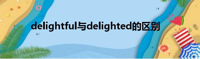 delightful与delighted的区别