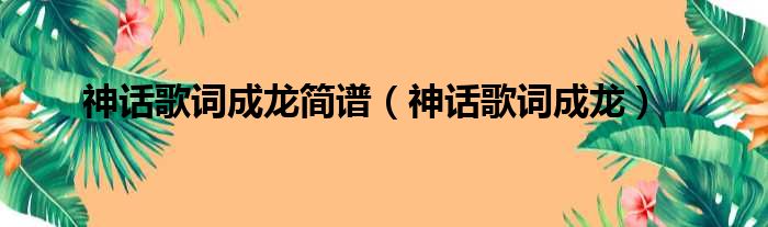 神话歌词成龙简谱（神话歌词成龙）