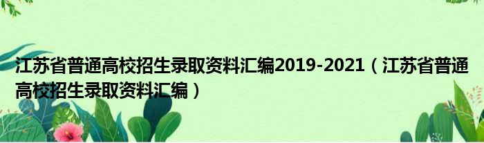 江苏省普通高校招生录取资料汇编2019-2021（江苏省普通高校招生录取资料汇编）