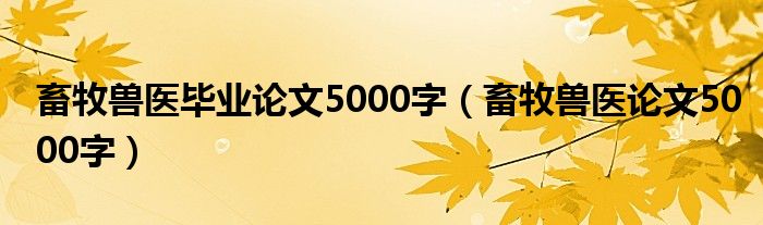 畜牧兽医毕业论文5000字（畜牧兽医论文5000字）