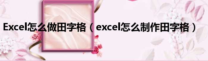 Excel怎么做田字格（excel怎么制作田字格）