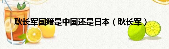 耿长军国籍是中国还是日本（耿长军）