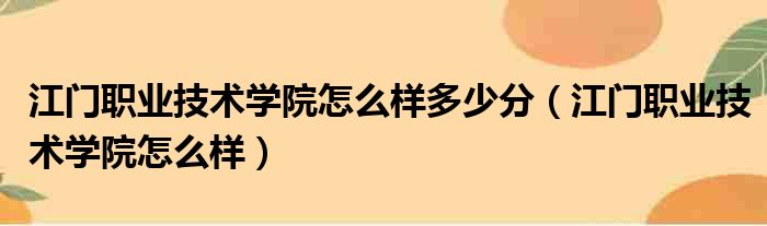 江门职业技术学院怎么样多少分（江门职业技术学院怎么样）