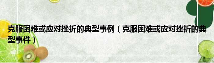 克服困难或应对挫折的典型事例（克服困难或应对挫折的典型事件）