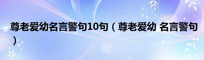 尊老爱幼名言警句10句（尊老爱幼 名言警句）