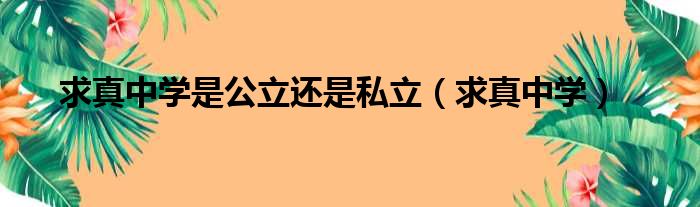 求真中学是公立还是私立（求真中学）