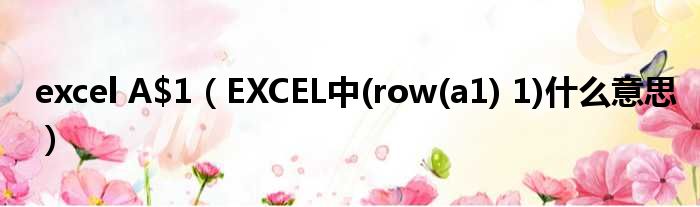 excel A$1（EXCEL中(row(a1) 1)什么意思）